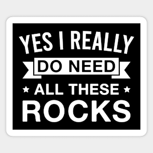 Yes I Really Do Need All These Rocks - Funny Rock Collecting Magnet